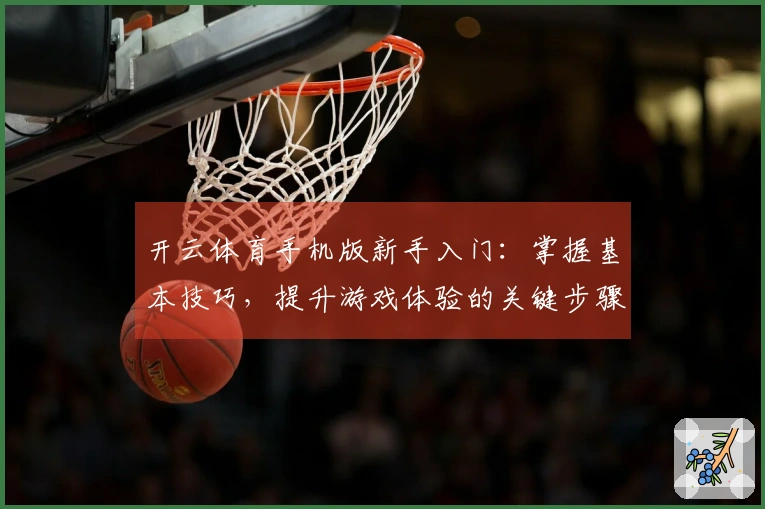 开云体育手机版新手入门：掌握基本技巧，提升游戏体验的关键步骤