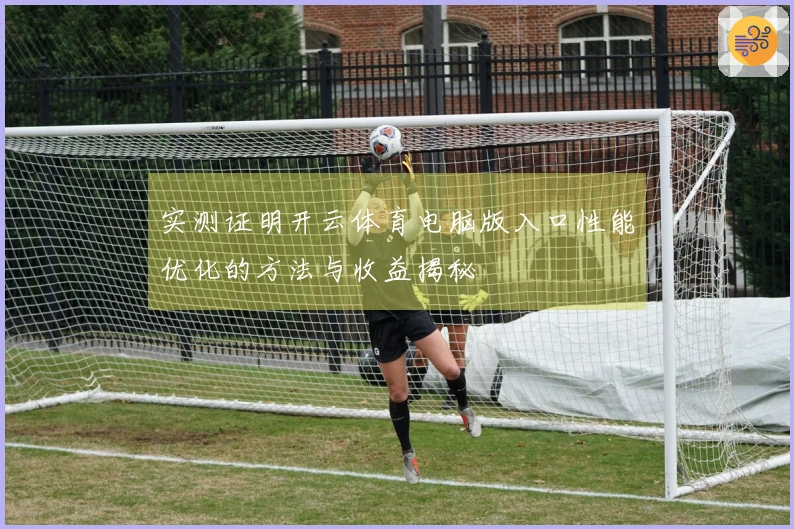 实测证明开云体育电脑版入口性能优化的方法与收益揭秘