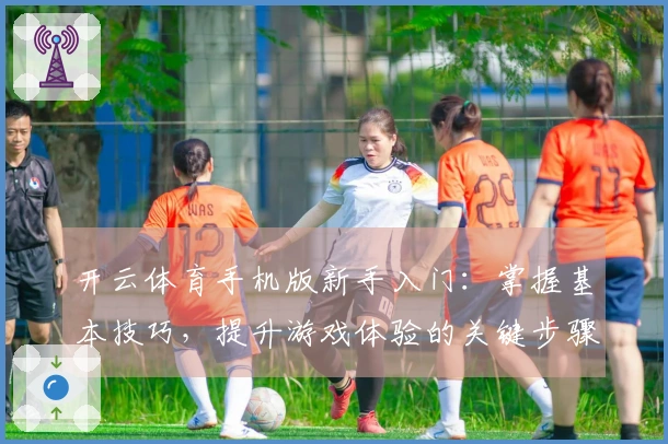 开云体育手机版新手入门：掌握基本技巧，提升游戏体验的关键步骤