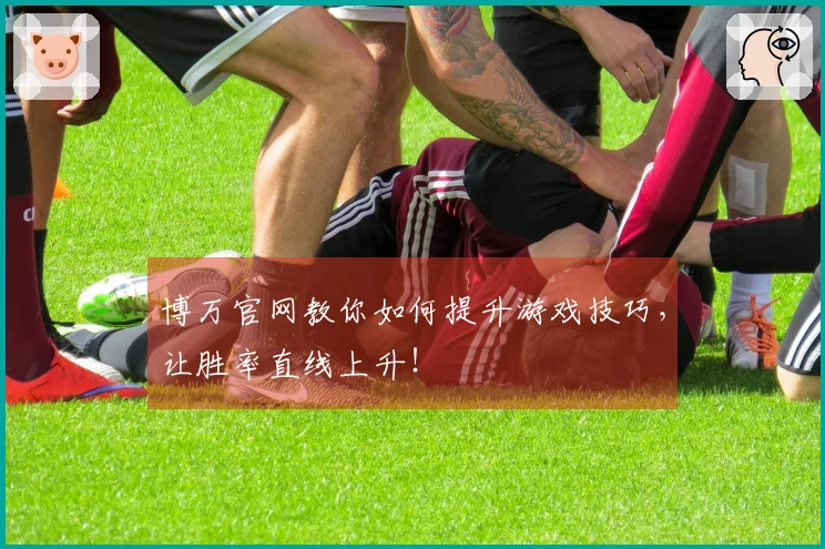 博万官网教你如何提升游戏技巧，让胜率直线上升！
