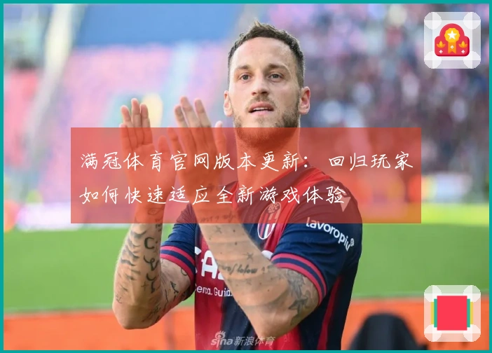满冠体育官网版本更新：回归玩家如何快速适应全新游戏体验