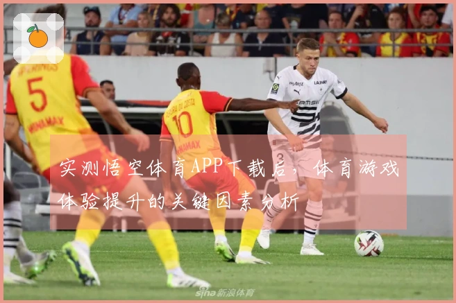 实测悟空体育APP下载后，体育游戏体验提升的关键因素分析