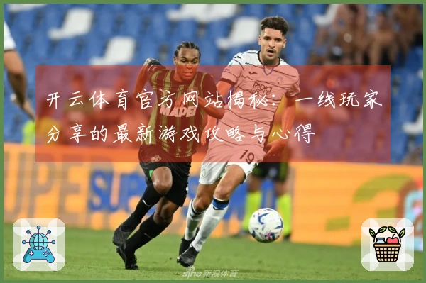 开云体育官方网站揭秘：一线玩家分享的最新游戏攻略与心得