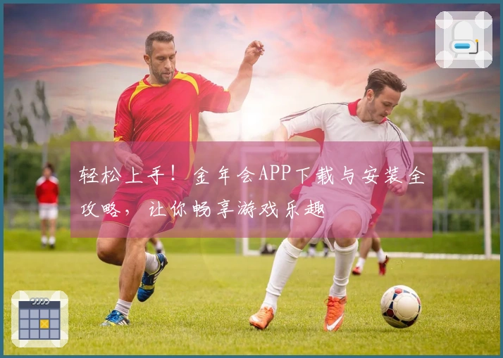 轻松上手！金年会APP下载与安装全攻略，让你畅享游戏乐趣