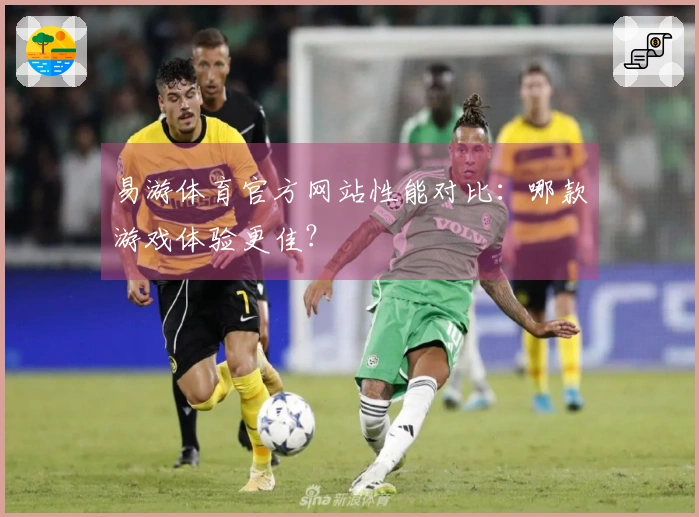 易游体育官方网站性能对比：哪款游戏体验更佳？